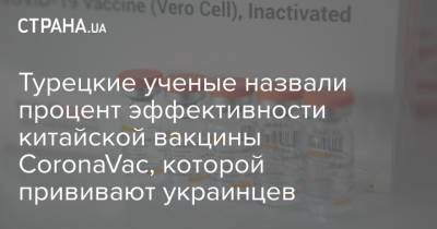 Турецкие ученые назвали процент эффективности китайской вакцины CoronaVac, которой прививают украинцев - strana.ua - Украина - Турция