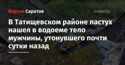 В Татищевском районе пастух нашел в водоеме тело мужчины, утонувшего почти сутки назад - nversia.ru - район Татищевский