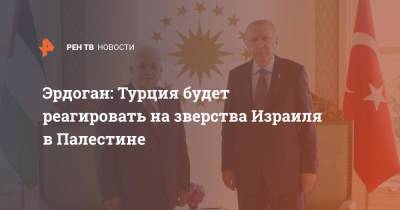 Тайип Эрдоган - Эрдоган: Турция будет реагировать на зверства Израиля в Палестине - ren.tv - Израиль - Турция - Палестина - Восточный Иерусалим