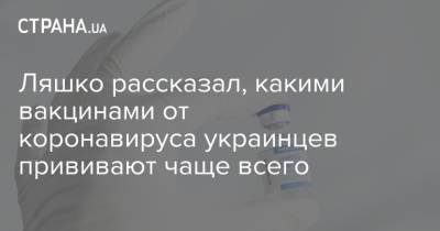Виктор Ляшко - Ляшко рассказал, какими вакцинами от коронавируса украинцев прививают чаще всего - strana.ua - Украина