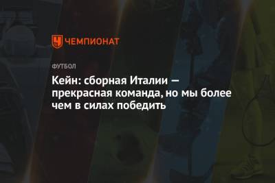 Гарри Кейн - Кейн: сборная Италии — прекрасная команда, но мы более чем в силах победить - championat.com - Англия - Италия