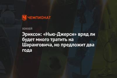 Егор Шарангович - Эриксон: «Нью-Джерси» вряд ли будет много тратить на Шаранговича, но предложит два года - championat.com - Минск - шт.Нью-Джерси