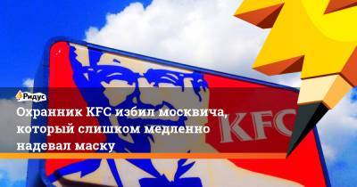 Охранник KFC избил москвича, который слишком медленно надевал маску - ridus.ru