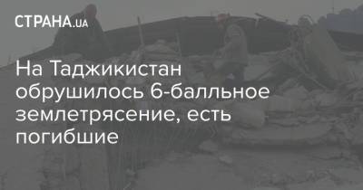 На Таджикистан обрушилось 6-балльное землетрясение, есть погибшие - strana.ua - Украина - Душанбе - Таджикистан