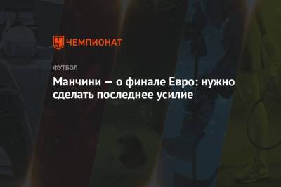 Роберто Манчини - Манчини — о финале Евро: нужно сделать последнее усилие - championat.com - Англия - Италия