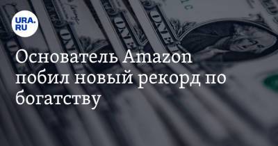 Джефф Безоса - Основатель Amazon побил новый рекорд по богатству - ura.news - США