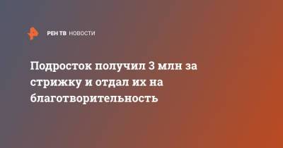 Подросток получил 3 млн за стрижку и отдал их на благотворительность - ren.tv - США - штат Алабама