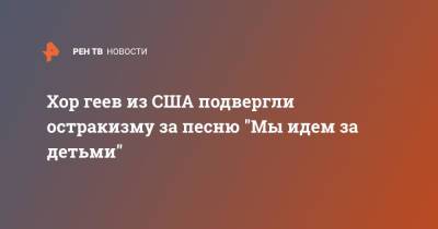 Хор геев из США подвергли остракизму за песню "Мы идем за детьми" - ren.tv - США - Сан-Франциско