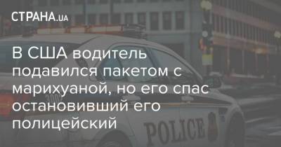 В США водитель подавился пакетом с марихуаной, но его спас остановивший его полицейский - strana.ua - США - Украина