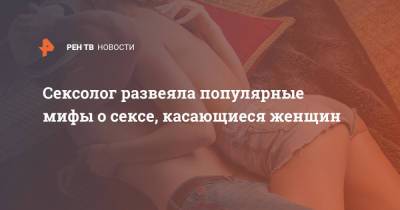 Сексолог развеяла популярные мифы о сексе, касающиеся женщин - ren.tv