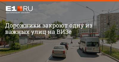 Дорожники закроют одну из важных улиц на ВИЗе - e1.ru - Екатеринбург