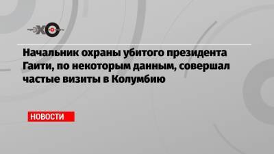 Моиз Жовенель - Начальник охраны убитого президента Гаити, по некоторым данным, совершал частые визиты в Колумбию - echo.msk.ru - Колумбия - Гаити