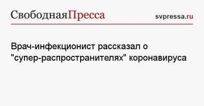 Иван Коновалов - Врач-инфекционист рассказал о «супер-распространителях» коронавируса - svpressa.ru - Москва