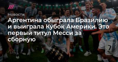 Лионеля Месси - Анхель Ди-Марий - Аргентина обыграла Бразилию и выиграла Кубок Америки. Это первый титул Месси за сборную - tvrain.ru - Рио-Де-Жанейро - Бразилия - Пекин - Аргентина - Чили