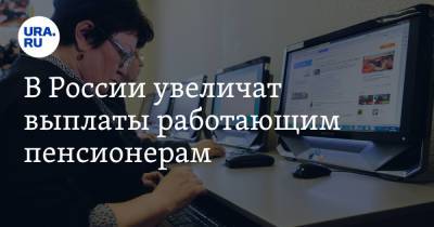 В России увеличат выплаты работающим пенсионерам - ura.news - Россия