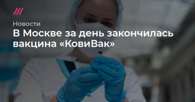 Денис Каминев - В Москве за день закончилась вакцина «КовиВак» - tvrain.ru - Москва - Россия