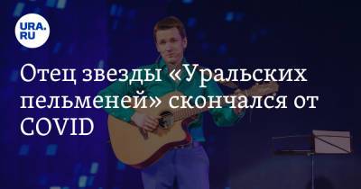 Отец звезды «Уральских пельменей» скончался от COVID - ura.news - Югра - район Кондинский