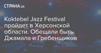 Борис Гребенщиков - Koktebel Jazz Festival пройдет в Херсонской области. Обещали быть Джамала и Гребенщиков - strana.ua - Украина - Херсонская обл. - Херсонская Область