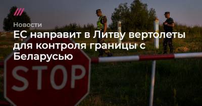 ЕС направит в Литву вертолеты для контроля границы с Беларусью - tvrain.ru - Белоруссия - Ирак - Литва - Конго