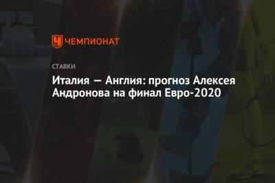 Алексей Андронов - Италия — Англия: прогноз Алексея Андронова на финал Евро-2020 - championat.com - Англия - Италия