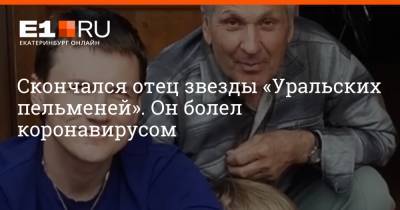 Скончался отец звезды «Уральских пельменей». Он болел коронавирусом - e1.ru - Екатеринбург - Югра