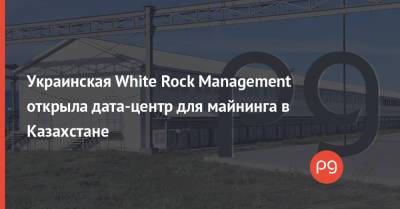 Украинская White Rock Management открыла дата-центр для майнинга в Казахстане - thepage.ua - Китай - Украина - Казахстан - Швеция - county White