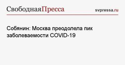 Сергей Собянин - Собянин: Москва преодолела пик заболеваемости COVID-19 - svpressa.ru - Москва - Россия