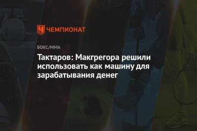 Дастин Порье - Конор Макгрегор - Олег Тактаров - Тактаров: Макгрегора решили использовать как машину для зарабатывания денег - championat.com - Ирландия