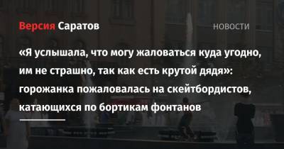 «Я услышала, что могу жаловаться куда угодно, им не страшно, так как есть крутой дядя»: горожанка пожаловалась на скейтбордистов, катающихся по бортикам фонтанов - nversia.ru