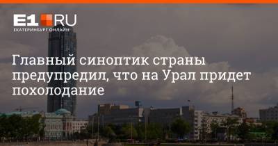 Роман Вильфанд - Артем Устюжанин - Главный синоптик страны предупредил, что на Урал придет похолодание - e1.ru - Россия - Екатеринбург