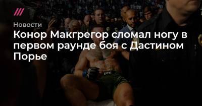 Хабиб Нурмагомедов - Дастин Порье - Конор Макгрегор сломал ногу в первом раунде боя с Дастином Порье - tvrain.ru - Россия