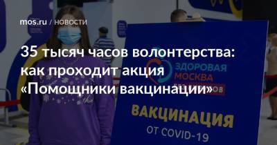 35 тысяч часов волонтерства: как проходит акция «Помощники вакцинации» - mos.ru - Москва