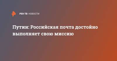 Владимир Путин - Путин: Российская почта достойно выполняет свою миссию - ren.tv - Россия