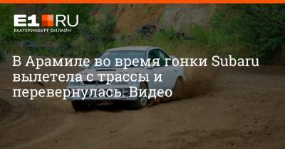 В Арамиле во время гонки Subaru вылетела с трассы и перевернулась. Видео - e1.ru - Екатеринбург