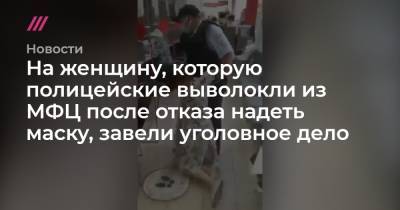 На женщину, которую полицейские выволокли из МФЦ после отказа надеть маску, завели уголовное дело - tvrain.ru - Москва - Россия