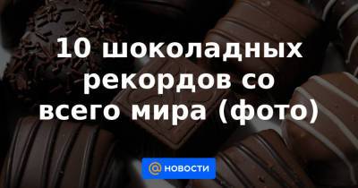 10 шоколадных рекордов со всего мира (фото) - news.mail.ru - Индия - Испания - Мальта - Эквадор - Брюссель - Перу