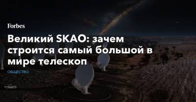 Великий SKAO: зачем строится самый большой в мире телескоп - forbes.ru