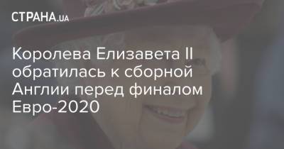 Елизавета II - Елизавета Королева - Королева Елизавета II обратилась к сборной Англии перед финалом Евро-2020 - strana.ua - Украина - Англия - Италия