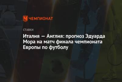 Эдуард Мор - Италия — Англия: прогноз Эдуарда Мора на матч финала чемпионата Европы по футболу - championat.com - Россия - Англия - Италия