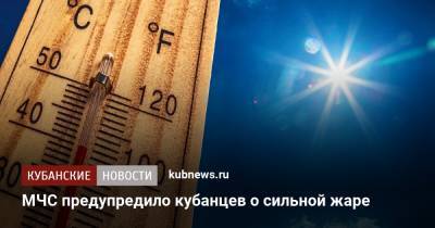 МЧС предупредило кубанцев о сильной жаре - kubnews.ru - Россия - Краснодарский край