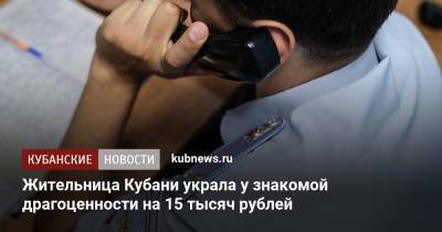 Жительница Кубани украла у знакомой драгоценности на 15 тысяч рублей - kubnews.ru - Россия - Краснодарский край - район Мостовский
