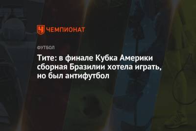 Тите: в финале Кубка Америки сборная Бразилии хотела играть, но был антифутбол - championat.com - Колумбия - Бразилия - Аргентина - Reuters