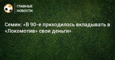 Юрий Семин - Семин: «В 90-е приходилось вкладывать в «Локомотив» свои деньги» - bombardir.ru - Новая Зеландия