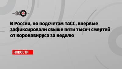 В России, по подсчетам ТАСС, впервые зафиксировали свыше пяти тысяч смертей от коронавируса за неделю - echo.msk.ru - Москва - Россия - Сергей Собянин