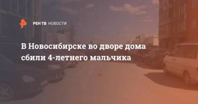 В Новосибирске во дворе дома сбили 4-летнего мальчика - ren.tv - Новосибирск