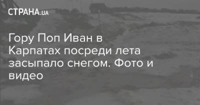 Гору Поп Иван в Карпатах посреди лета засыпало снегом. Фото и видео - strana.ua - Украина - Ивано-Франковская обл. - Закарпатская обл.