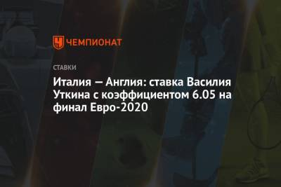 Василий Уткин - Италия — Англия: ставка Василия Уткина с коэффициентом 6.05 на финал Евро-2020 - championat.com - Россия - Англия - Италия