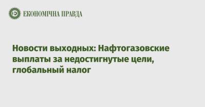 Данил Гетманцев - Новости выходных: Нафтогазовские выплаты за недостигнутые цели, глобальный налог - epravda.com.ua - Украина