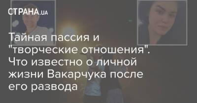Святослав Вакарчук - Роман - Тайная пассия и "творческие отношения". Что известно о личной жизни Вакарчука после его развода - strana.ua - Украина