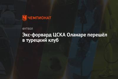 Экс-форвард ЦСКА Оланаре перешёл в турецкий клуб - championat.com - Норвегия - Китай - Турция - Нигерия - Гуанчжоу